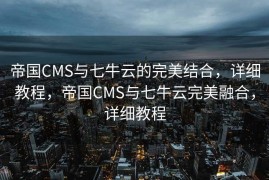 帝国CMS与七牛云的完美结合，详细教程，帝国CMS与七牛云完美融合，详细教程