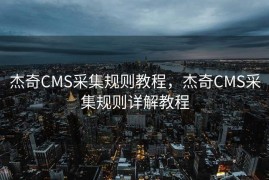 杰奇CMS采集规则教程，杰奇CMS采集规则详解教程