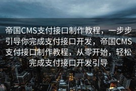帝国CMS支付接口制作教程，一步步引导你完成支付接口开发，帝国CMS支付接口制作教程，从零开始，轻松完成支付接口开发引导