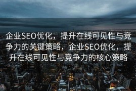 企业SEO优化，提升在线可见性与竞争力的关键策略，企业SEO优化，提升在线可见性与竞争力的核心策略