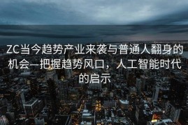 ZC当今趋势产业来袭与普通人翻身的机会—把握趋势风口，人工智能时代的启示