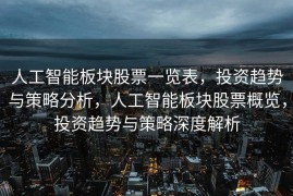人工智能板块股票一览表，投资趋势与策略分析，人工智能板块股票概览，投资趋势与策略深度解析