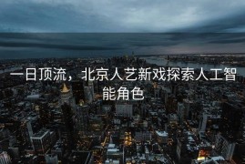 一日顶流，北京人艺新戏探索人工智能角色