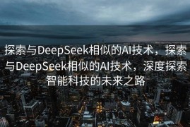 探索与DeepSeek相似的AI技术，探索与DeepSeek相似的AI技术，深度探索智能科技的未来之路