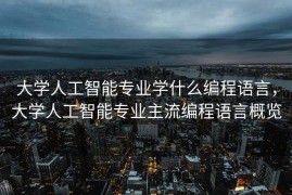 大学人工智能专业学什么编程语言，大学人工智能专业主流编程语言概览