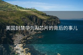 美国封禁华为AI芯片的背后的事儿