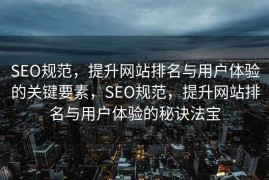 SEO规范，提升网站排名与用户体验的关键要素，SEO规范，提升网站排名与用户体验的秘诀法宝