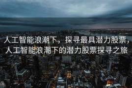 人工智能浪潮下，探寻最具潜力股票，人工智能浪潮下的潜力股票探寻之旅