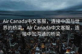 Air Canada中文客服，连接中国与世界的桥梁，Air Canada中文客服，连接中加沟通的桥梁