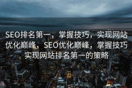 SEO排名第一，掌握技巧，实现网站优化巅峰，SEO优化巅峰，掌握技巧实现网站排名第一的策略