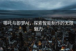 哪吒与即梦AI，探索智能制作的无限魅力