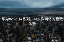 华为nova 14系列，AI人像精修的极致体验