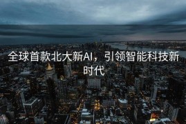全球首款北大新AI，引领智能科技新时代