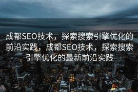 成都SEO技术，探索搜索引擎优化的前沿实践，成都SEO技术，探索搜索引擎优化的最新前沿实践