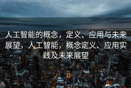 人工智能的概念，定义、应用与未来展望，人工智能，概念定义、应用实践及未来展望
