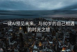 一键AI预见未来，与80岁的自己相遇的时光之旅