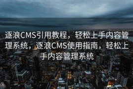 逐浪CMS引用教程，轻松上手内容管理系统，逐浪CMS使用指南，轻松上手内容管理系统