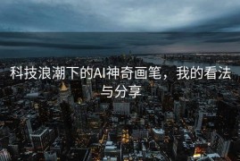 科技浪潮下的AI神奇画笔，我的看法与分享