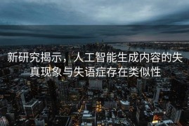 新研究揭示，人工智能生成内容的失真现象与失语症存在类似性