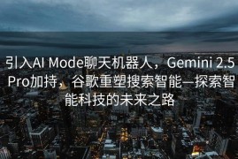 引入AI Mode聊天机器人，Gemini 2.5 Pro加持，谷歌重塑搜索智能—探索智能科技的未来之路