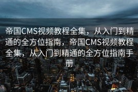 帝国CMS视频教程全集，从入门到精通的全方位指南，帝国CMS视频教程全集，从入门到精通的全方位指南手册