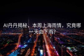 AI丹丹揭秘，本周上海雨情，究竟哪一天会下雨？