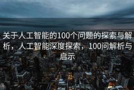 关于人工智能的100个问题的探索与解析，人工智能深度探索，100问解析与启示