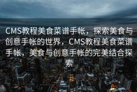 CMS教程美食菜谱手帐，探索美食与创意手帐的世界，CMS教程美食菜谱手帐，美食与创意手帐的完美结合探索