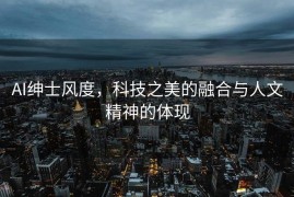 AI绅士风度，科技之美的融合与人文精神的体现