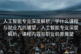 人工智能专业深度解析，学什么课程与就业方向展望，人工智能专业深度解析，课程内容与职业前景展望