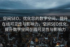 空间SEO，优化您的数字空间，提升在线可见性与影响力，空间SEO优化，提升数字空间在线可见性与影响力