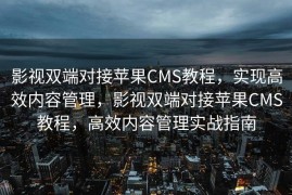 影视双端对接苹果CMS教程，实现高效内容管理，影视双端对接苹果CMS教程，高效内容管理实战指南