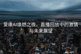 爱康AI焕燃之夜，直播回放中的激情与未来展望