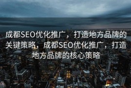 成都SEO优化推广，打造地方品牌的关键策略，成都SEO优化推广，打造地方品牌的核心策略