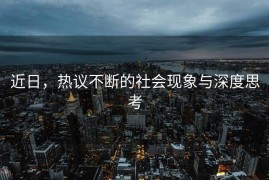 近日，热议不断的社会现象与深度思考