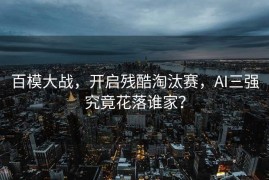 百模大战，开启残酷淘汰赛，AI三强究竟花落谁家？