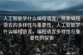 人工智能学什么编程语言，探索编程语言的多样性与重要性，人工智能学什么编程语言，编程语言多样性与重要性的探索