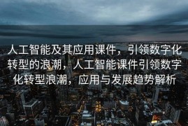 人工智能及其应用课件，引领数字化转型的浪潮，人工智能课件引领数字化转型浪潮，应用与发展趋势解析