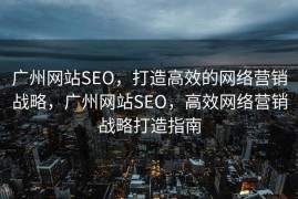 广州网站SEO，打造高效的网络营销战略，广州网站SEO，高效网络营销战略打造指南