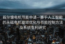 祝尔慷电机节能申请—基于人工智能的永磁电机能效优化与节能控制方法及系统专利研究