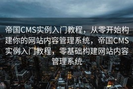 帝国CMS实例入门教程，从零开始构建你的网站内容管理系统，帝国CMS实例入门教程，零基础构建网站内容管理系统