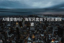 AI懂爱情吗？海军风套装下的浪漫探索