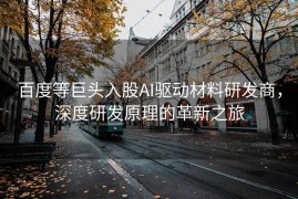 百度等巨头入股AI驱动材料研发商，深度研发原理的革新之旅