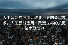 人工智能的应用，改变世界的关键技术，人工智能应用，改变世界的关键技术驱动力