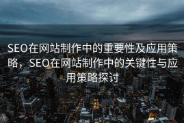 SEO在网站制作中的重要性及应用策略，SEO在网站制作中的关键性与应用策略探讨