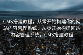 CMS搭建教程，从零开始构建你的网站内容管理系统，从零开始构建网站内容管理系统，CMS搭建教程