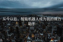 从今以后，智能机器人成为我的得力助手