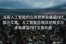 当前人工智能的应用现状及展望PPT展示文章，人工智能应用现状概览与未来展望PPT文章标题