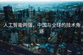 人工智能两强，中国与全球的技术角逐