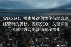 安庆SEO，探索关键词优化与地方网络营销的奥秘，安庆SEO，关键词优化与地方网络营销奥秘探索